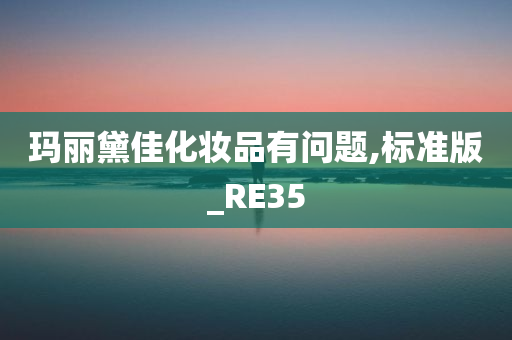 玛丽黛佳化妆品有问题,标准版_RE35