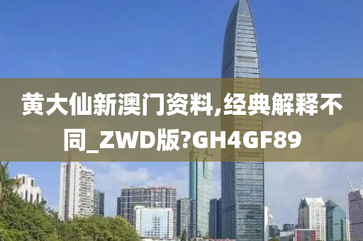 黄大仙新澳门资料,经典解释不同_ZWD版?GH4GF89