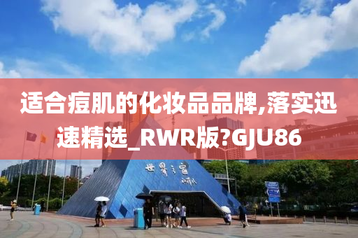 适合痘肌的化妆品品牌,落实迅速精选_RWR版?GJU86