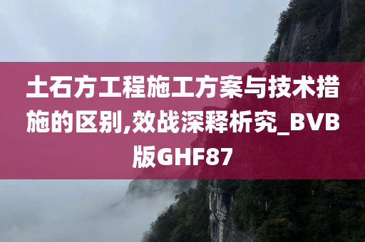 土石方工程施工方案与技术措施的区别,效战深释析究_BVB版GHF87