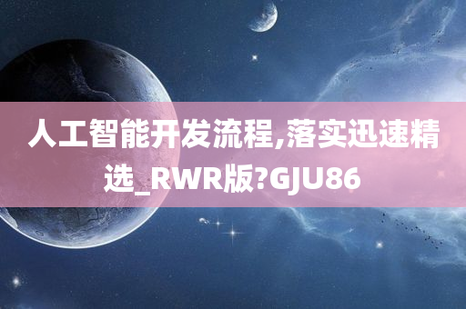 人工智能开发流程,落实迅速精选_RWR版?GJU86