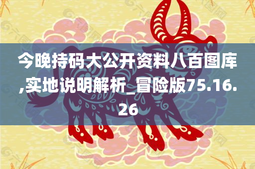 今晚持码大公开资料八百图库,实地说明解析_冒险版75.16.26