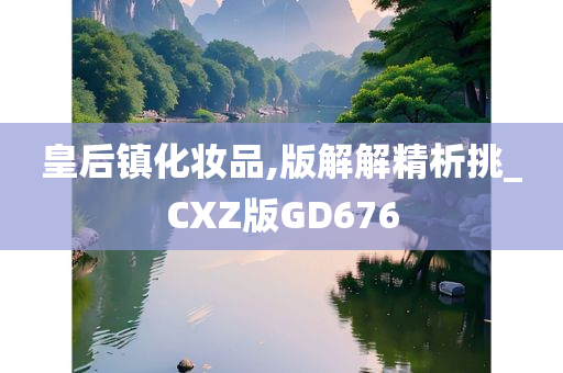 皇后镇化妆品,版解解精析挑_CXZ版GD676