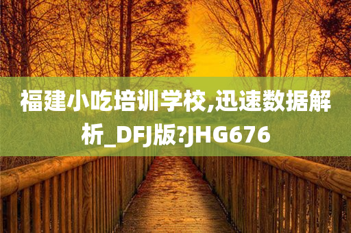 福建小吃培训学校,迅速数据解析_DFJ版?JHG676