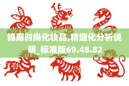 锦廊时尚化妆品,精细化分析说明_标准版69.48.82