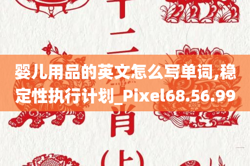 婴儿用品的英文怎么写单词,稳定性执行计划_Pixel68.56.99