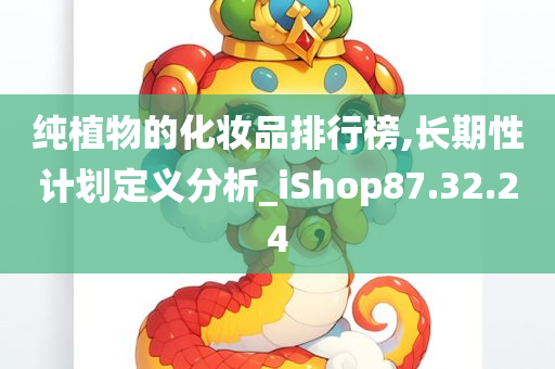 纯植物的化妆品排行榜,长期性计划定义分析_iShop87.32.24