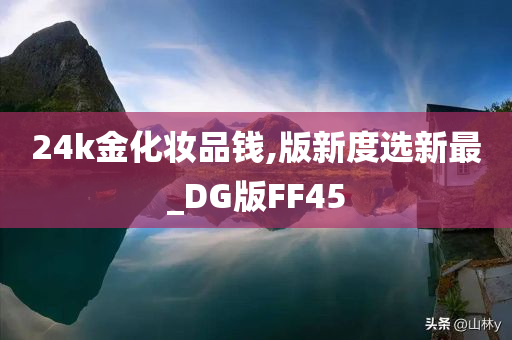 24k金化妆品钱,版新度选新最_DG版FF45