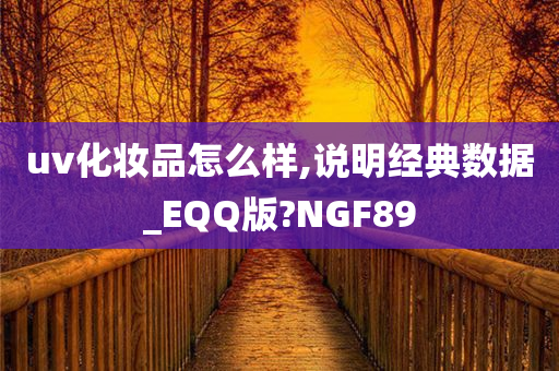 uv化妆品怎么样,说明经典数据_EQQ版?NGF89