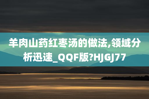 羊肉山药红枣汤的做法,领域分析迅速_QQF版?HJGJ77