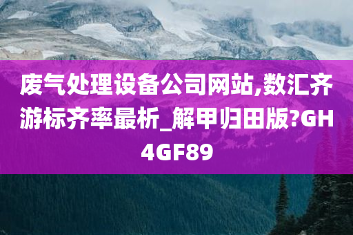 废气处理设备公司网站,数汇齐游标齐率最析_解甲归田版?GH4GF89