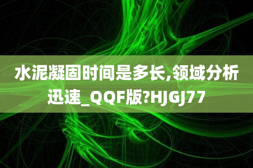 水泥凝固时间是多长,领域分析迅速_QQF版?HJGJ77