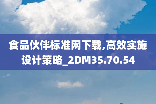 食品伙伴标准网下载,高效实施设计策略_2DM35.70.54