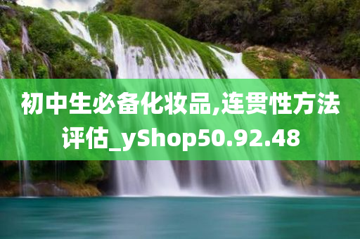 初中生必备化妆品,连贯性方法评估_yShop50.92.48