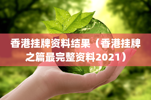 香港挂牌资料结果（香港挂牌之篇最完整资料2021）