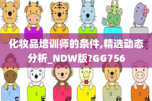 化妆品培训师的条件,精选动态分析_NDW版?GG756