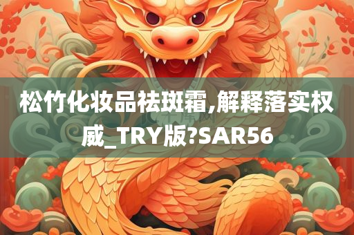 松竹化妆品祛斑霜,解释落实权威_TRY版?SAR56