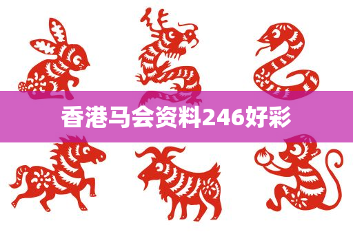 香港马会资料246好彩