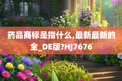 药品商标是指什么,最新最新的全_DE版?HJ7676