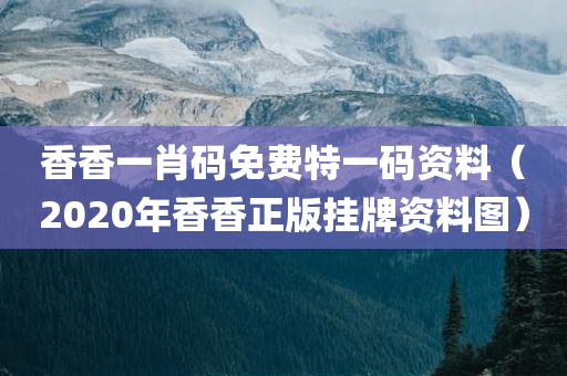 香香一肖码免费特一码资料（2020年香香正版挂牌资料图）