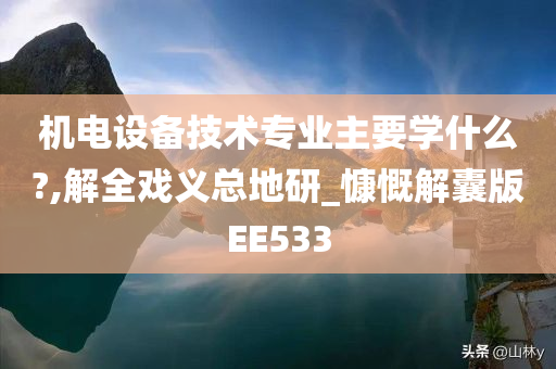 机电设备技术专业主要学什么?,解全戏义总地研_慷慨解囊版EE533