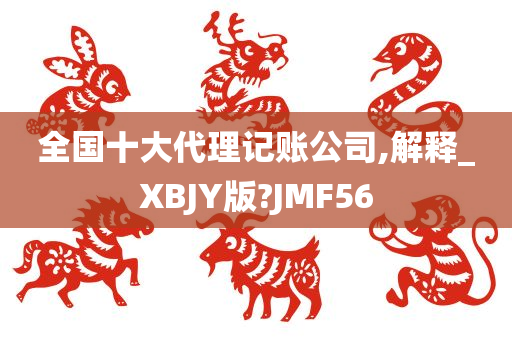 全国十大代理记账公司,解释_XBJY版?JMF56