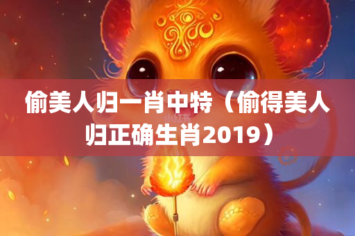 偷美人归一肖中特（偷得美人归正确生肖2019）