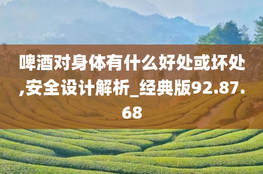 啤酒对身体有什么好处或坏处,安全设计解析_经典版92.87.68