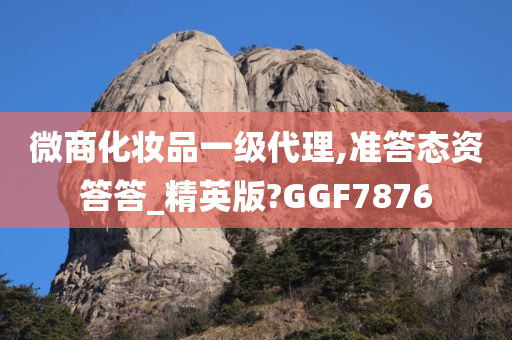 微商化妆品一级代理,准答态资答答_精英版?GGF7876