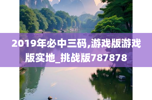 2019年必中三码,游戏版游戏版实地_挑战版787878