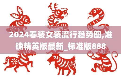 2024春装女装流行趋势图,准确精英版最新_标准版888