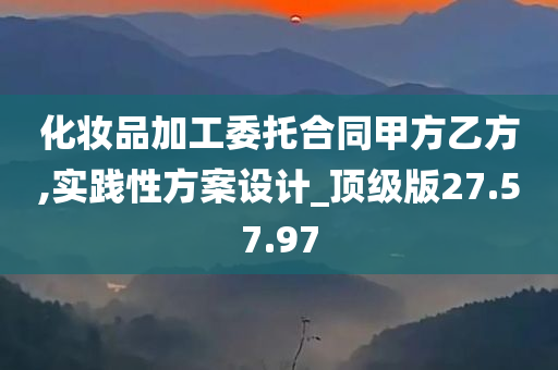 化妆品加工委托合同甲方乙方,实践性方案设计_顶级版27.57.97