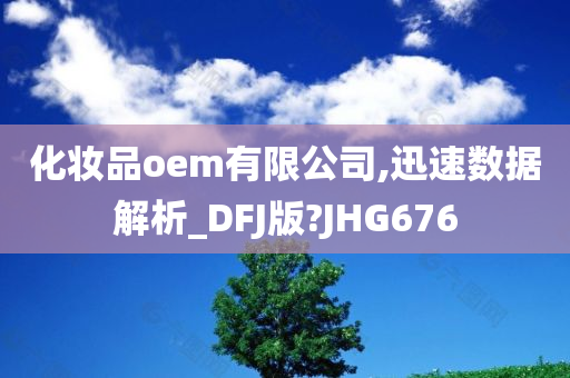 化妆品oem有限公司,迅速数据解析_DFJ版?JHG676