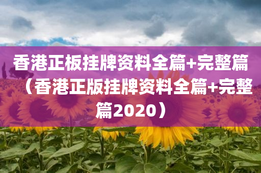 香港正板挂牌资料全篇+完整篇（香港正版挂牌资料全篇+完整篇2020）