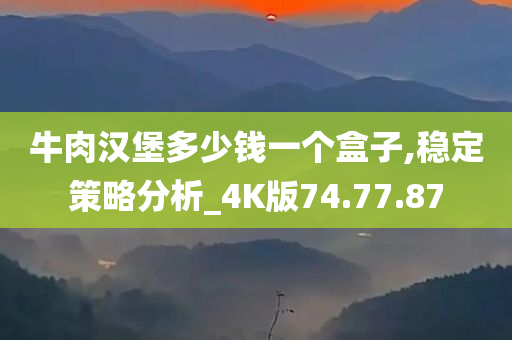 牛肉汉堡多少钱一个盒子,稳定策略分析_4K版74.77.87