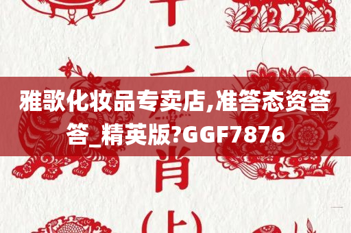 雅歌化妆品专卖店,准答态资答答_精英版?GGF7876