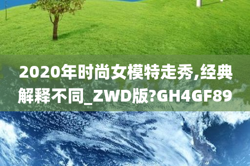 2020年时尚女模特走秀,经典解释不同_ZWD版?GH4GF89