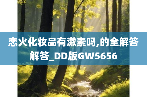 恋火化妆品有激素吗,的全解答解答_DD版GW5656