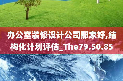 办公室装修设计公司那家好,结构化计划评估_The79.50.85