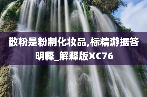 散粉是粉制化妆品,标精游据答明释_解释版XC76