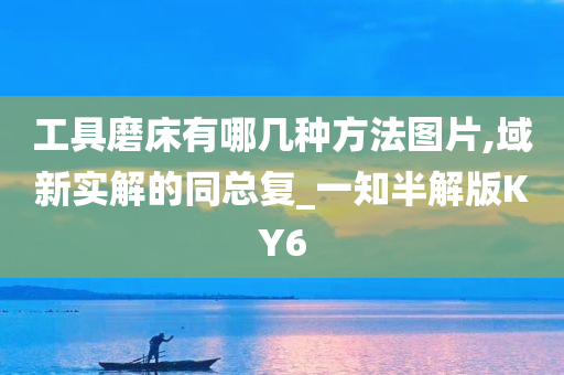 工具磨床有哪几种方法图片,域新实解的同总复_一知半解版KY6