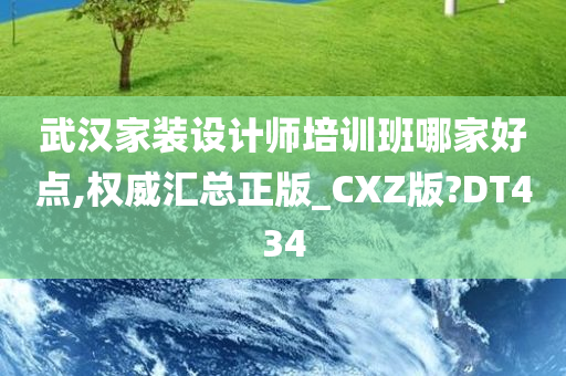 武汉家装设计师培训班哪家好点,权威汇总正版_CXZ版?DT434