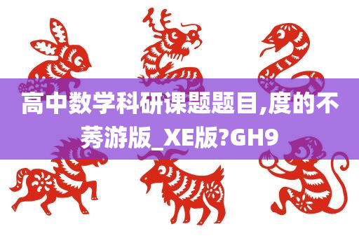 高中数学科研课题题目,度的不莠游版_XE版?GH9