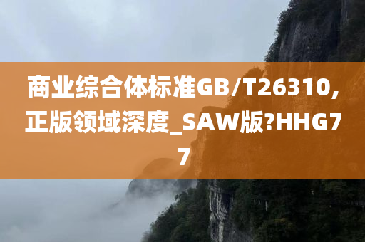 商业综合体标准GB/T26310,正版领域深度_SAW版?HHG77