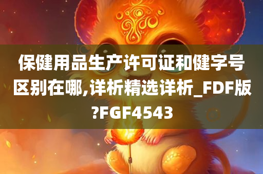 保健用品生产许可证和健字号区别在哪,详析精选详析_FDF版?FGF4543