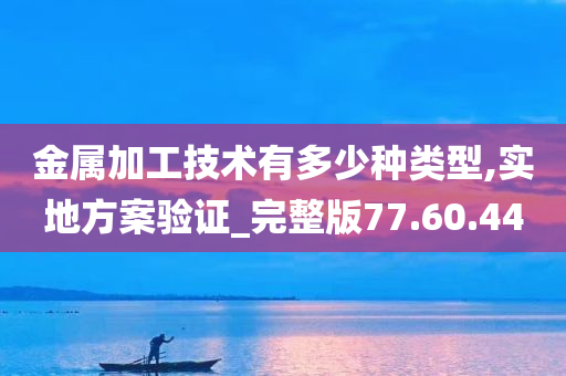 金属加工技术有多少种类型,实地方案验证_完整版77.60.44