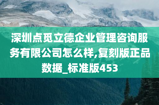 深圳点觅立德企业管理咨询服务有限公司怎么样,复刻版正品数据_标准版453