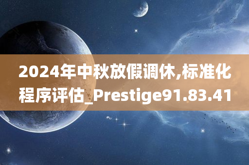 2024年中秋放假调休,标准化程序评估_Prestige91.83.41