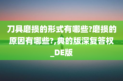 刀具磨损的形式有哪些?磨损的原因有哪些?,典的版深复答权_DE版