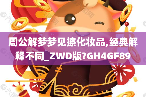 周公解梦梦见擦化妆品,经典解释不同_ZWD版?GH4GF89